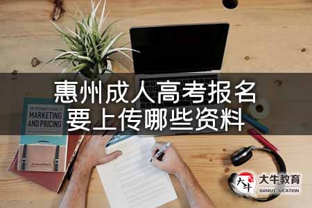 惠州成人高考報名要上傳哪些資料(惠州成人高考報名政策)