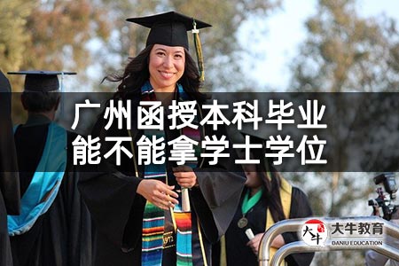 廣州函授本科畢業能不能拿學士學位