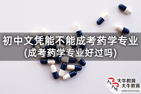 初中文憑能不能成考藥學專業(成考藥學專業好過嗎)