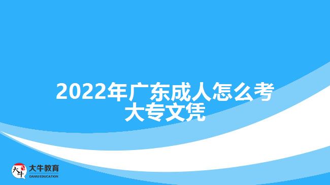 2022年廣東成人怎么考大專文憑