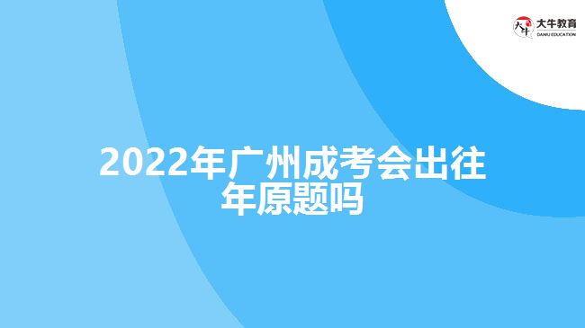 2022年廣州成考會出往年原題嗎