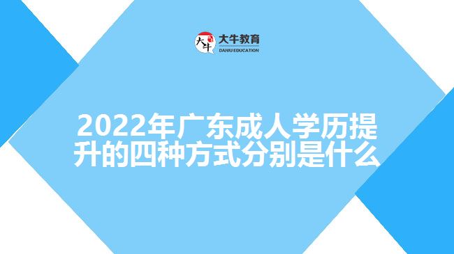 2022年廣東成人學歷提升的四種方式分別是什么